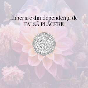 Eliberare din dependența de FALSĂ PLĂCERE