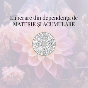 Eliberare din dependența de MATERIE ȘI ACUMULARE